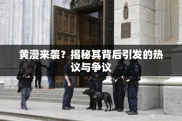 黄漫来袭？揭秘其背后引发的热议与争议