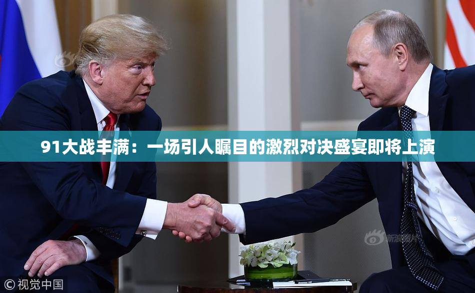 91大战丰满：一场引人瞩目的激烈对决盛宴即将上演