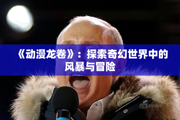 《动漫龙卷》：探索奇幻世界中的风暴与冒险