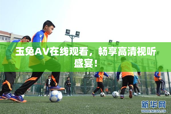 玉兔AV在线观看，畅享高清视听盛宴！