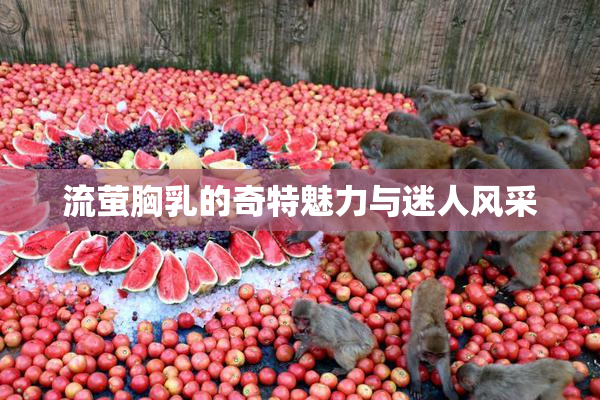 流萤胸乳的奇特魅力与迷人风采