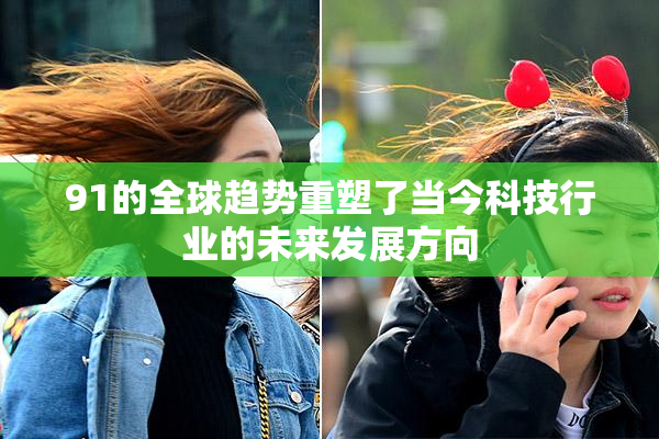 91的全球趋势重塑了当今科技行业的未来发展方向