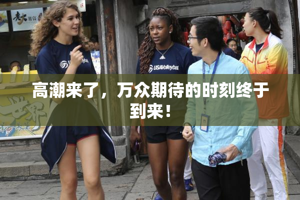 高潮来了，万众期待的时刻终于到来！