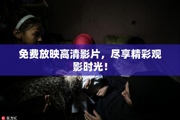 免费放映高清影片，尽享精彩观影时光！