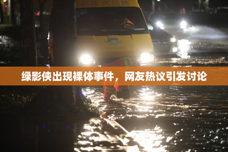 绿影侠出现裸体事件，网友热议引发讨论