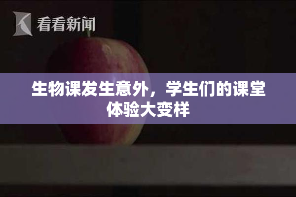 生物课发生意外，学生们的课堂体验大变样