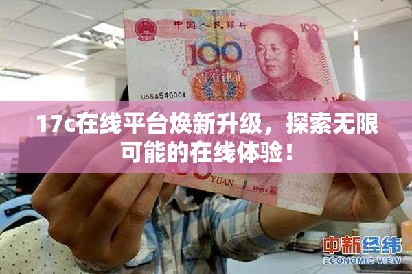 17c在线平台焕新升级，探索无限可能的在线体验！
