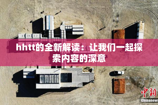 hhtt的全新解读：让我们一起探索内容的深意