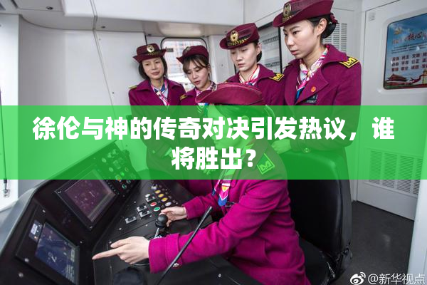徐伦与神的传奇对决引发热议，谁将胜出？