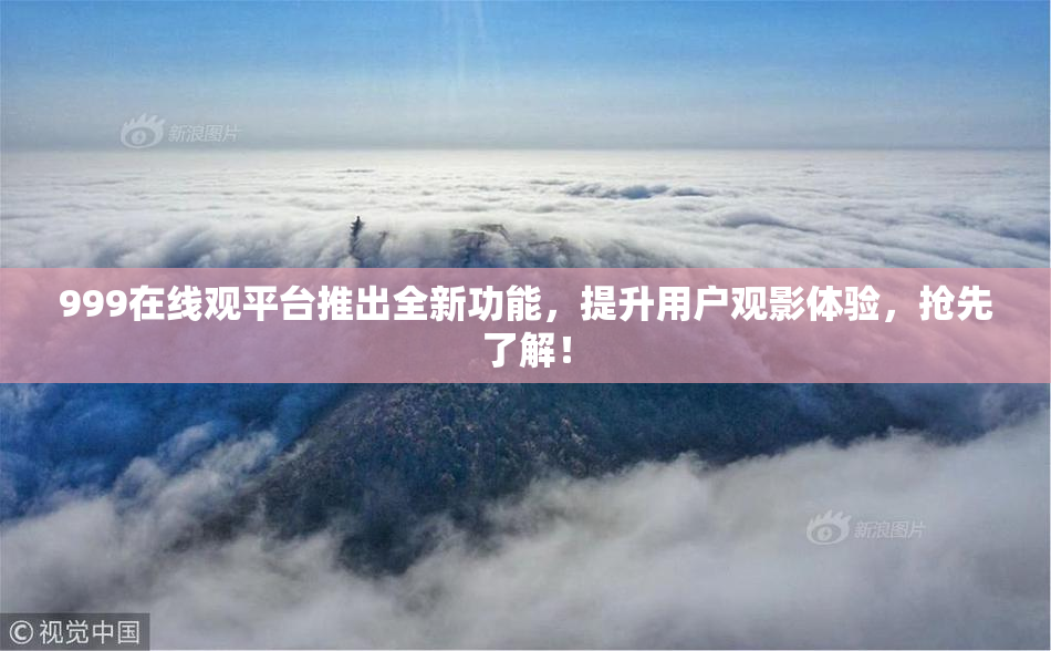 999在线观平台推出全新功能，提升用户观影体验，抢先了解！