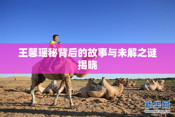 王馨瑶秘背后的故事与未解之谜揭晓