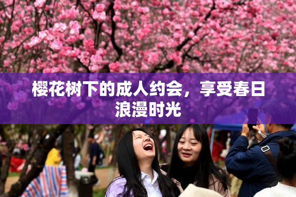 樱花树下的成人约会，享受春日浪漫时光