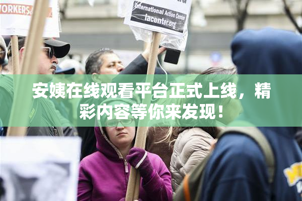 安姨在线观看平台正式上线，精彩内容等你来发现！