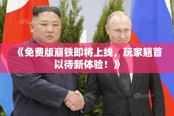 《免费版崩铁即将上线，玩家翘首以待新体验！》