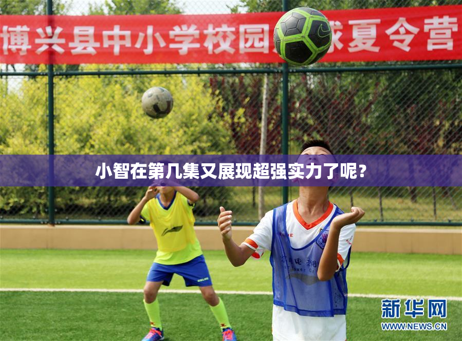 小智在第几集又展现超强实力了呢？