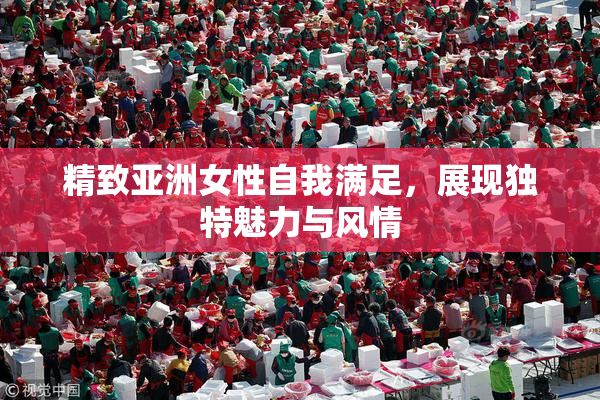 精致亚洲女性自我满足，展现独特魅力与风情