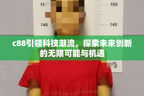 c88引领科技潮流，探索未来创新的无限可能与机遇