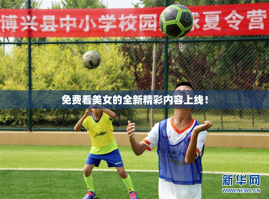 免费看美女的全新精彩内容上线！
