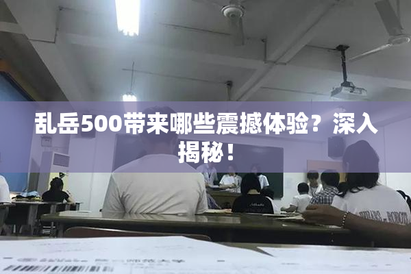 乱岳500带来哪些震撼体验？深入揭秘！