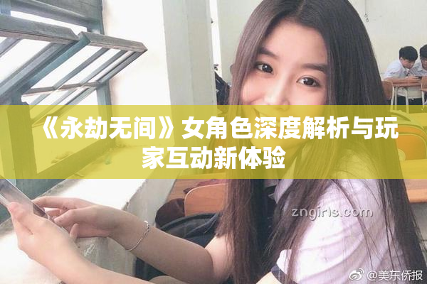 《永劫无间》女角色深度解析与玩家互动新体验