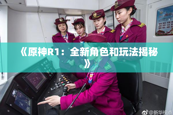 《原神R1：全新角色和玩法揭秘》