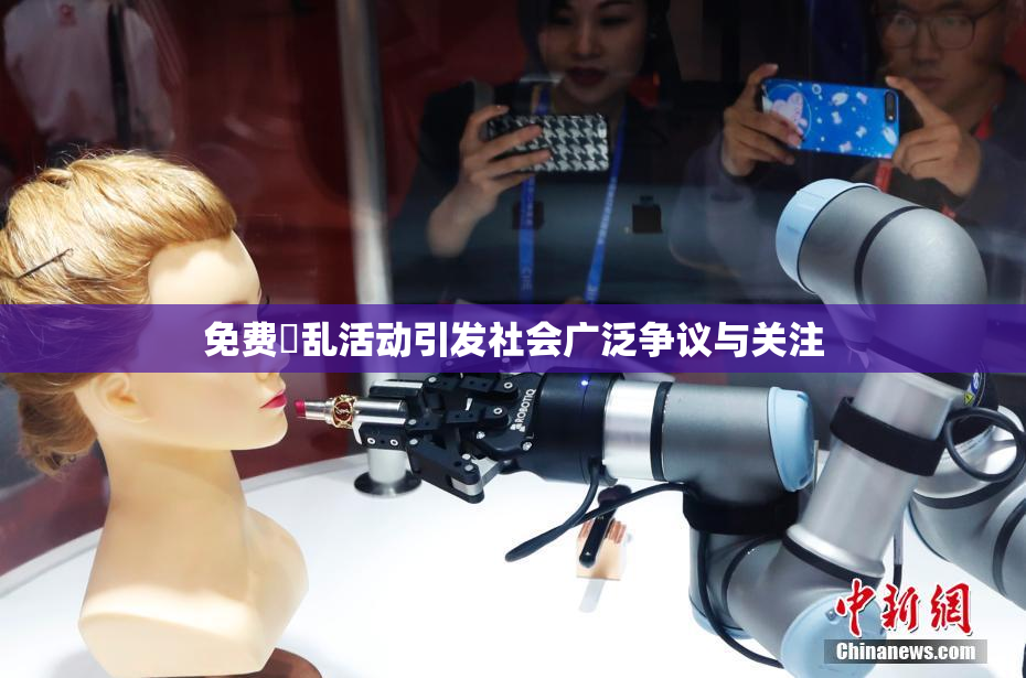 免费婬乱活动引发社会广泛争议与关注