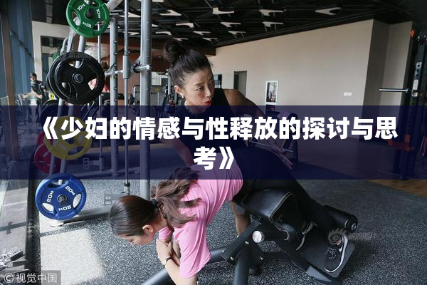 《少妇的情感与性释放的探讨与思考》