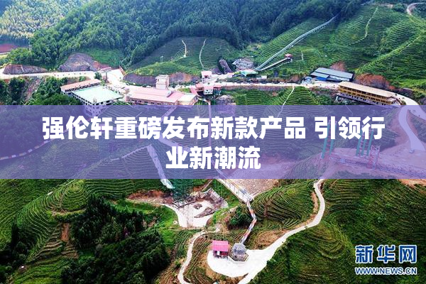强伦轩重磅发布新款产品 引领行业新潮流