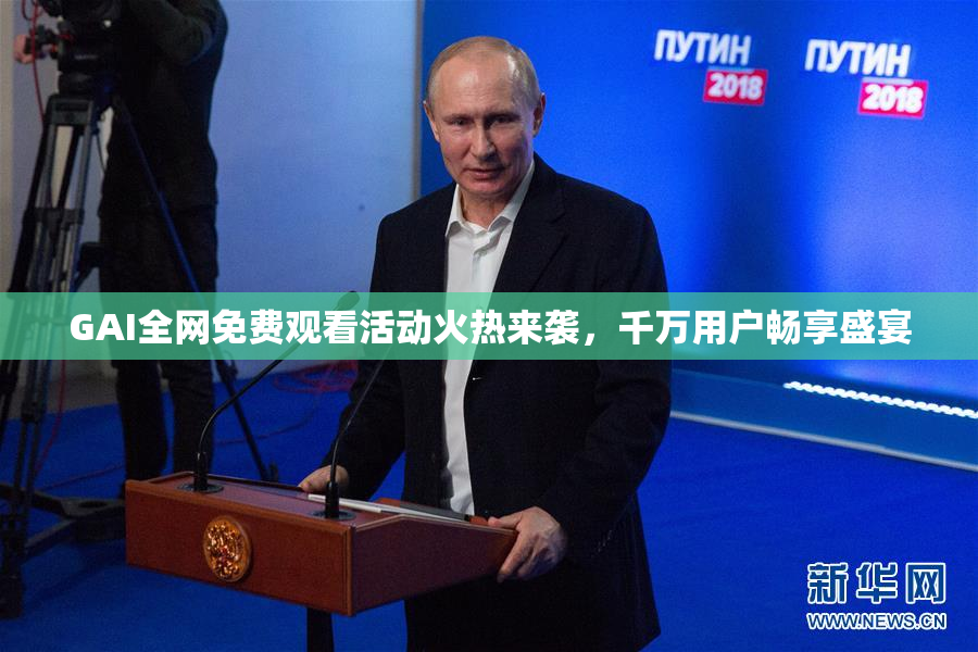 GAI全网免费观看活动火热来袭，千万用户畅享盛宴
