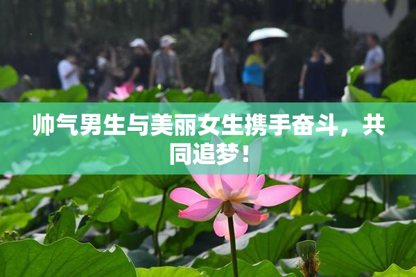 帅气男生与美丽女生携手奋斗，共同追梦！