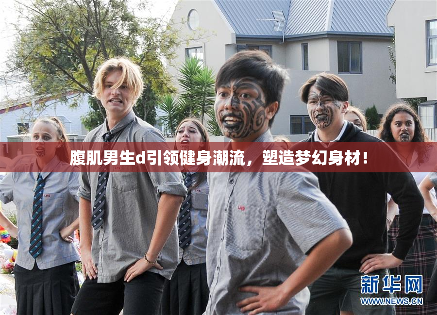 腹肌男生d引领健身潮流，塑造梦幻身材！