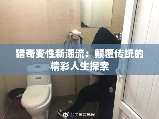 猎奇变性新潮流：颠覆传统的精彩人生探索