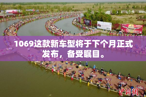 1069这款新车型将于下个月正式发布，备受瞩目。