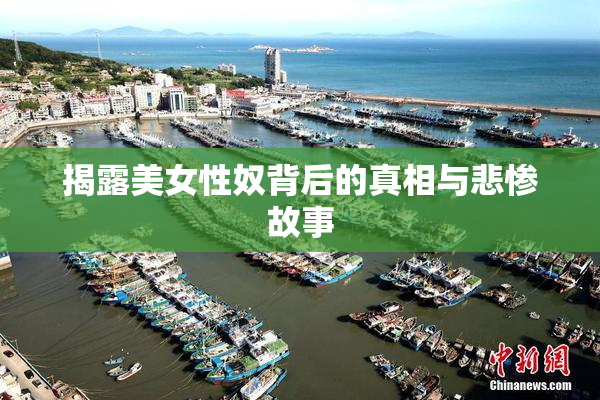 揭露美女性奴背后的真相与悲惨故事