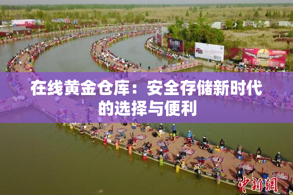 在线黄金仓库：安全存储新时代的选择与便利