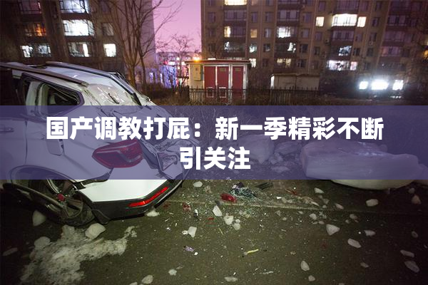 国产调教打屁：新一季精彩不断引关注