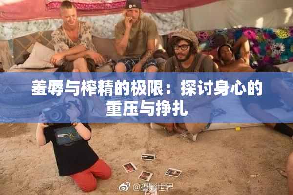 羞辱与榨精的极限：探讨身心的重压与挣扎