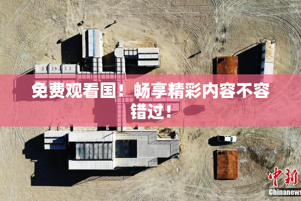 免费观看国！畅享精彩内容不容错过！