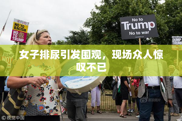 女子排尿引发围观，现场众人惊叹不已