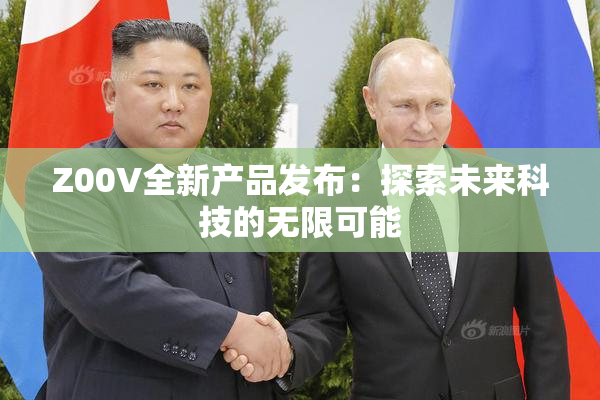 Z00V全新产品发布：探索未来科技的无限可能