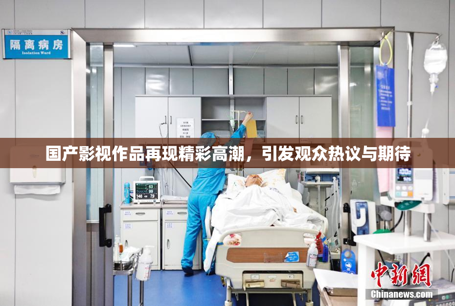国产影视作品再现精彩高潮，引发观众热议与期待