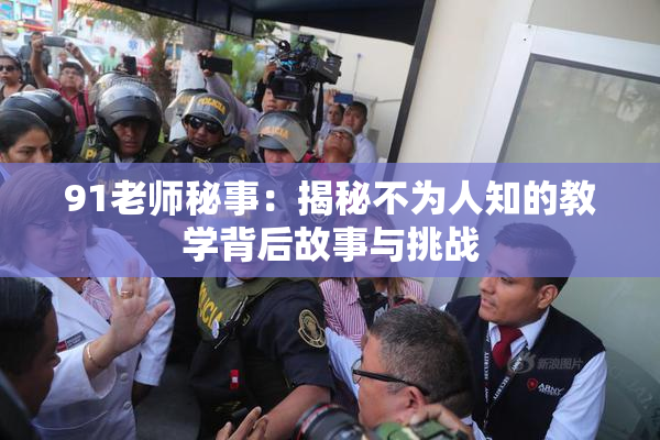 91老师秘事：揭秘不为人知的教学背后故事与挑战