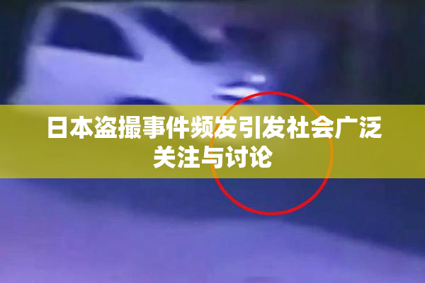 日本盗撮事件频发引发社会广泛关注与讨论