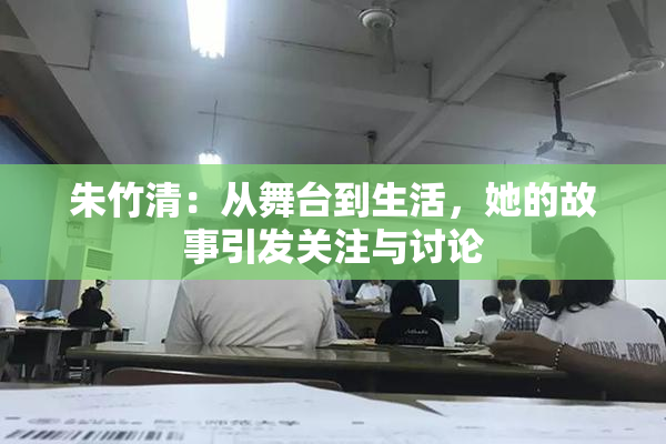 朱竹清：从舞台到生活，她的故事引发关注与讨论