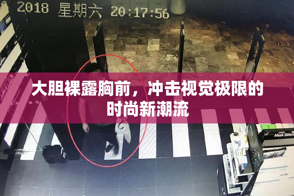 大胆裸露胸前，冲击视觉极限的时尚新潮流