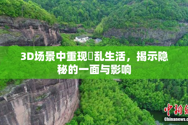 3D场景中重现婬乱生活，揭示隐秘的一面与影响