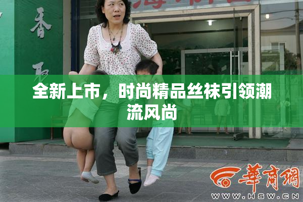 全新上市，时尚精品丝袜引领潮流风尚