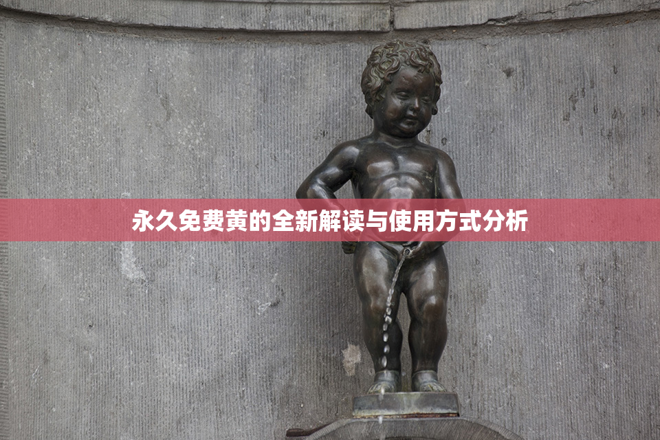 永久免费黄的全新解读与使用方式分析