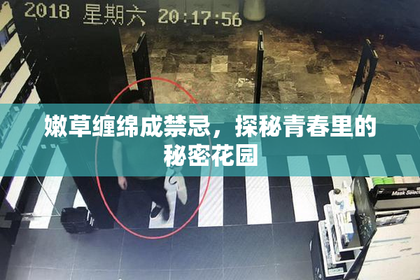嫩草缠绵成禁忌，探秘青春里的秘密花园