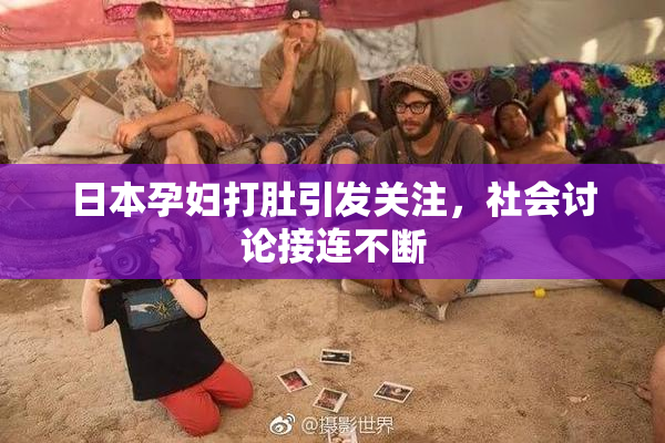 日本孕妇打肚引发关注，社会讨论接连不断